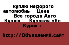 куплю недорого автомобиь  › Цена ­ 5-20000 - Все города Авто » Куплю   . Курская обл.,Курск г.